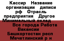 Кассир › Название организации ­ диписи.рф › Отрасль предприятия ­ Другое › Минимальный оклад ­ 30 000 - Все города Работа » Вакансии   . Башкортостан респ.,Мечетлинский р-н